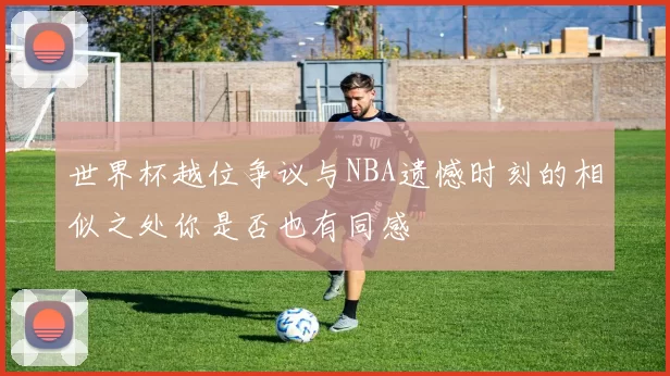 世界杯越位争议与NBA遗憾时刻的相似之处你是否也有同感