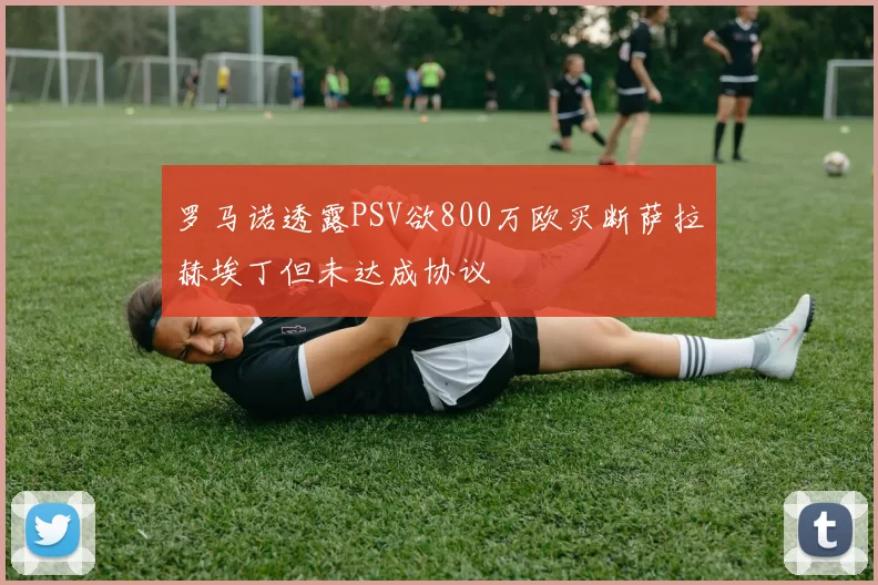 罗马诺透露PSV欲800万欧买断萨拉赫埃丁但未达成协议