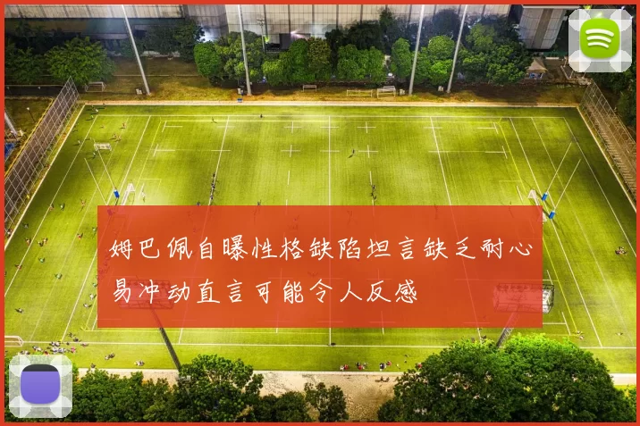 姆巴佩自曝性格缺陷坦言缺乏耐心易冲动直言可能令人反感