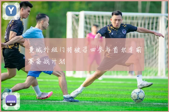 曼城外租门将被召回参与首尔季前赛备战计划