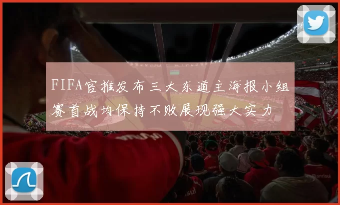 FIFA官推发布三大东道主海报小组赛首战均保持不败展现强大实力