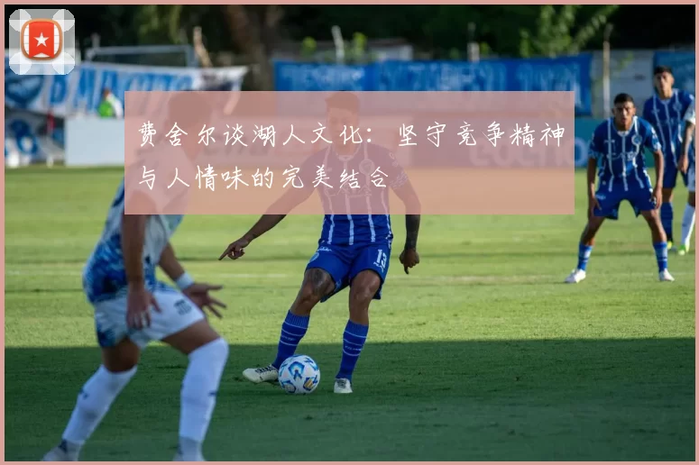 费舍尔谈湖人文化：坚守竞争精神与人情味的完美结合