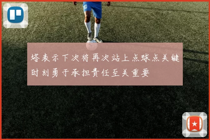 塔表示下次将再次站上点球点关键时刻勇于承担责任至关重要