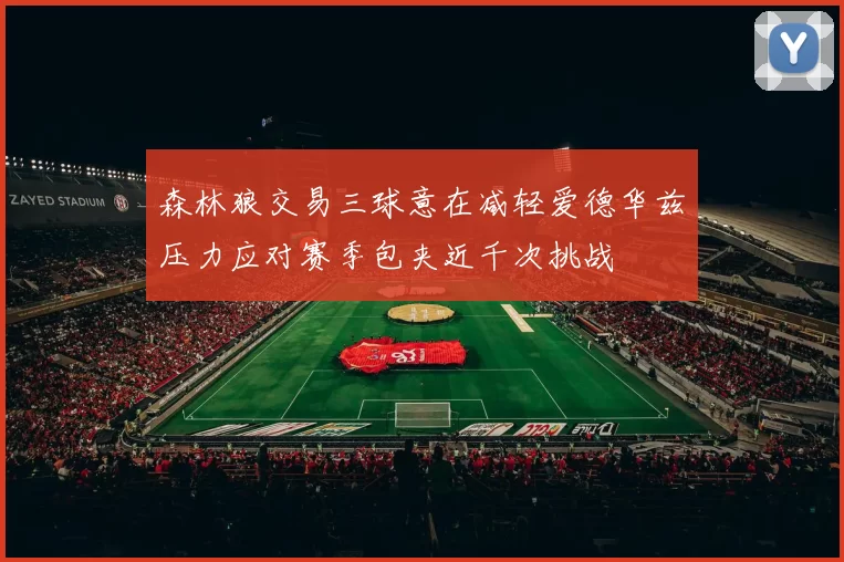 森林狼交易三球意在减轻爱德华兹压力应对赛季包夹近千次挑战