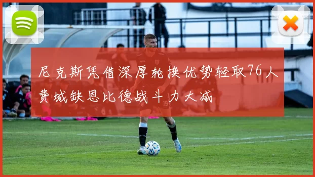 尼克斯凭借深厚轮换优势轻取76人费城缺恩比德战斗力大减