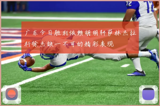 广东今日胜利依赖胡明轩萨林杰拉科徐杰缺一不可的精彩表现
