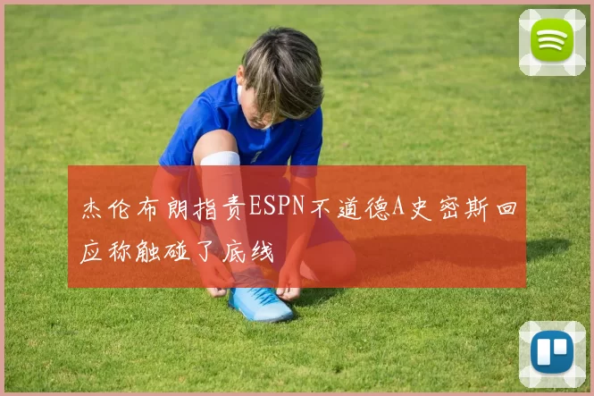杰伦布朗指责ESPN不道德A史密斯回应称触碰了底线